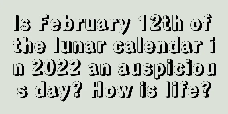 Is February 12th of the lunar calendar in 2022 an auspicious day? How is life?