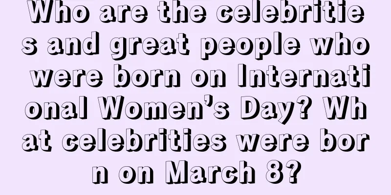 Who are the celebrities and great people who were born on International Women’s Day? What celebrities were born on March 8?