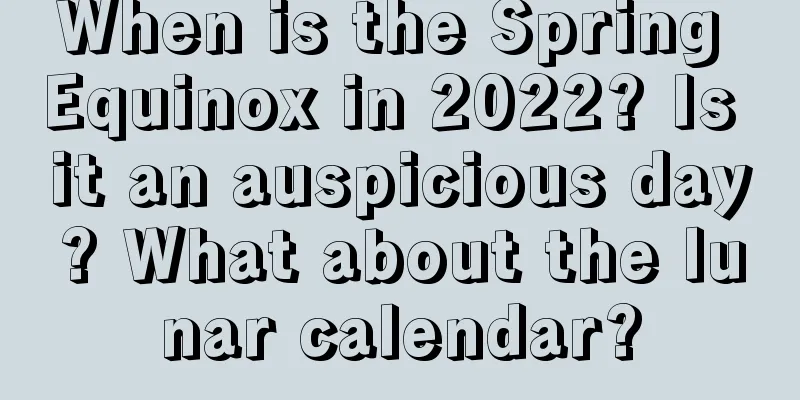 When is the Spring Equinox in 2022? Is it an auspicious day? What about the lunar calendar?