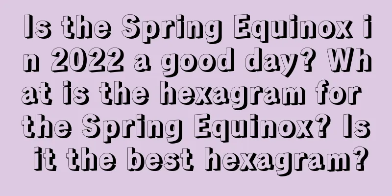 Is the Spring Equinox in 2022 a good day? What is the hexagram for the Spring Equinox? Is it the best hexagram?