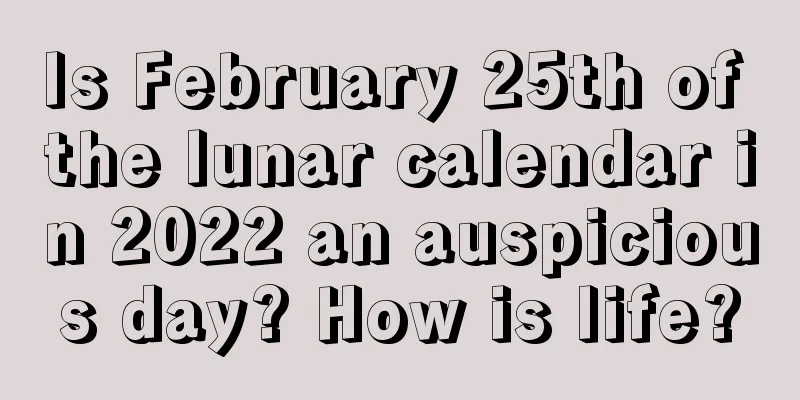 Is February 25th of the lunar calendar in 2022 an auspicious day? How is life?