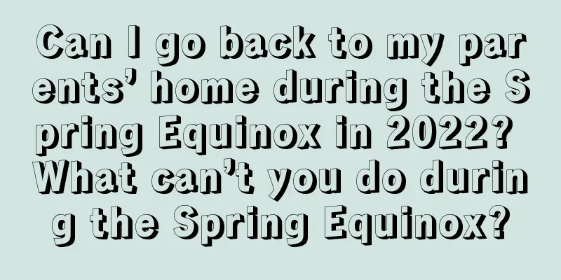Can I go back to my parents’ home during the Spring Equinox in 2022? What can’t you do during the Spring Equinox?