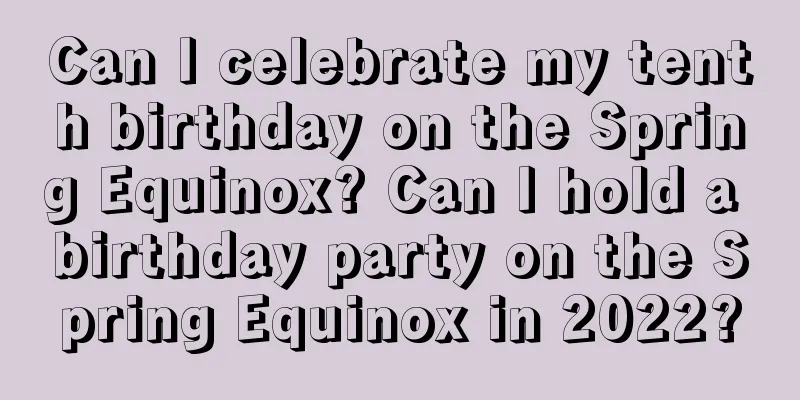 Can I celebrate my tenth birthday on the Spring Equinox? Can I hold a birthday party on the Spring Equinox in 2022?