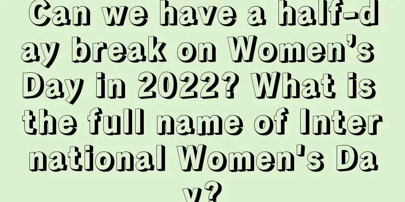 Can we have a half-day break on Women’s Day in 2022? What is the full name of International Women's Day?