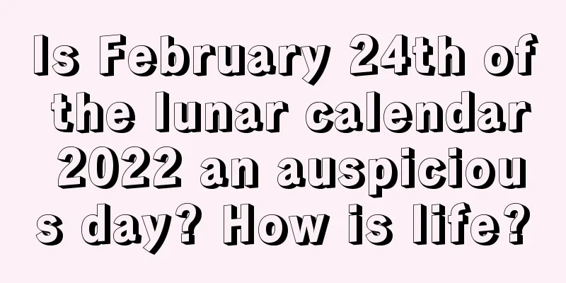 Is February 24th of the lunar calendar 2022 an auspicious day? How is life?