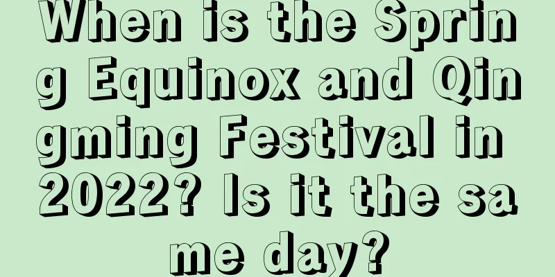 When is the Spring Equinox and Qingming Festival in 2022? Is it the same day?