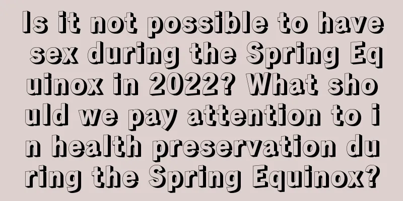 Is it not possible to have sex during the Spring Equinox in 2022? What should we pay attention to in health preservation during the Spring Equinox?