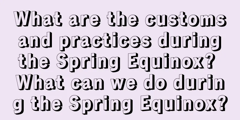 What are the customs and practices during the Spring Equinox? What can we do during the Spring Equinox?