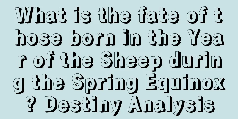 What is the fate of those born in the Year of the Sheep during the Spring Equinox? Destiny Analysis