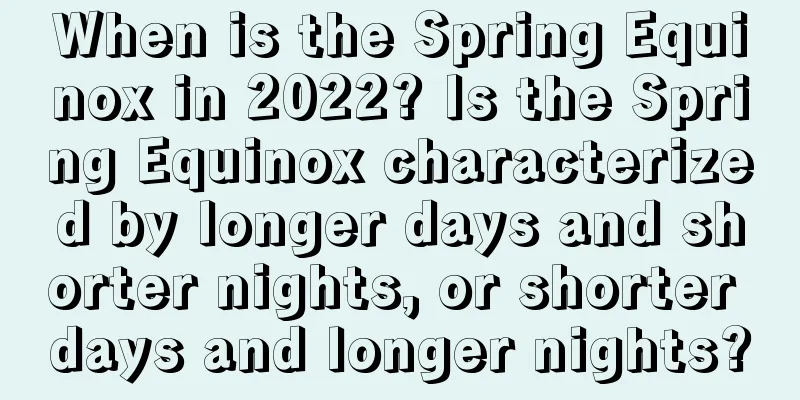 When is the Spring Equinox in 2022? Is the Spring Equinox characterized by longer days and shorter nights, or shorter days and longer nights?