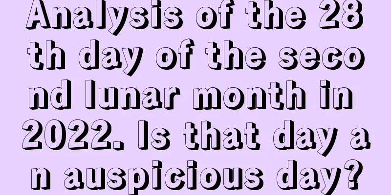 Analysis of the 28th day of the second lunar month in 2022. Is that day an auspicious day?