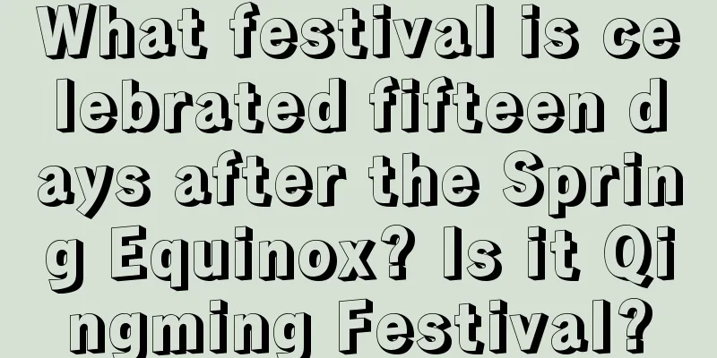 What festival is celebrated fifteen days after the Spring Equinox? Is it Qingming Festival?