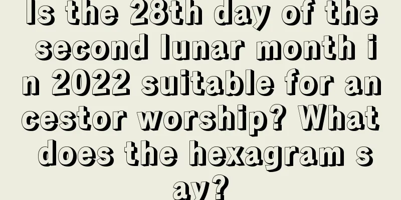 Is the 28th day of the second lunar month in 2022 suitable for ancestor worship? What does the hexagram say?