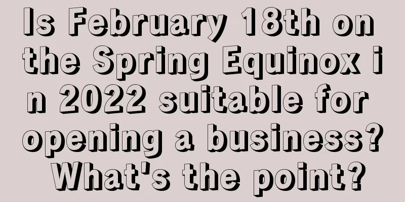 Is February 18th on the Spring Equinox in 2022 suitable for opening a business? What's the point?