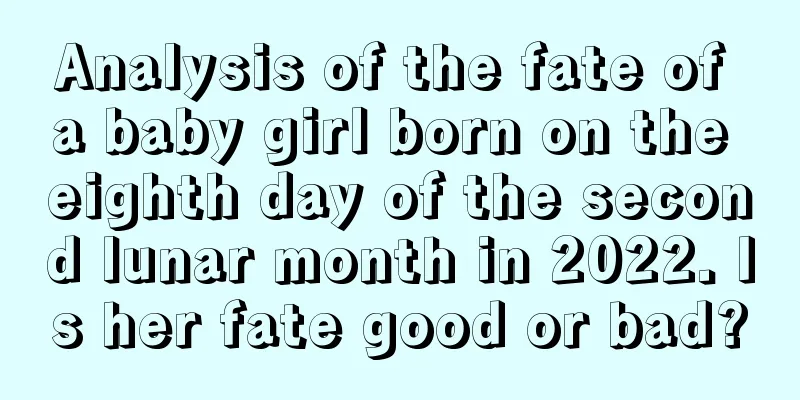 Analysis of the fate of a baby girl born on the eighth day of the second lunar month in 2022. Is her fate good or bad?