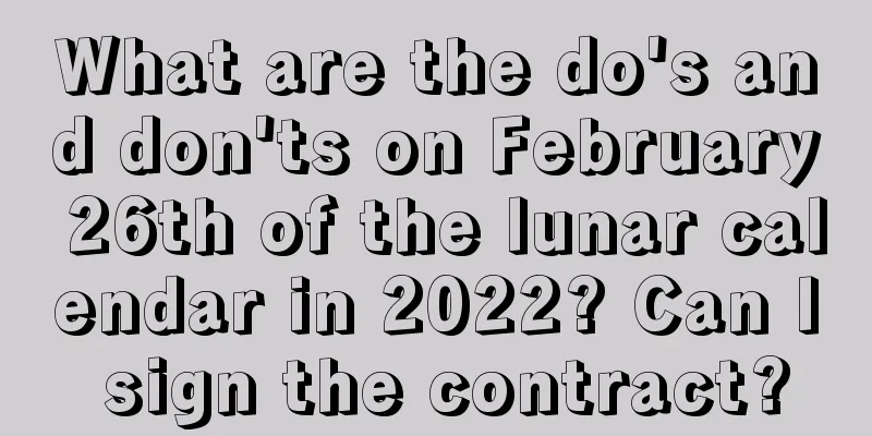 What are the do's and don'ts on February 26th of the lunar calendar in 2022? Can I sign the contract?
