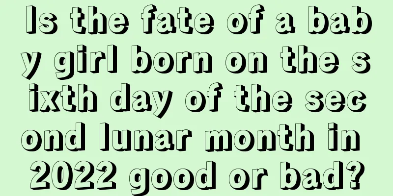 Is the fate of a baby girl born on the sixth day of the second lunar month in 2022 good or bad?