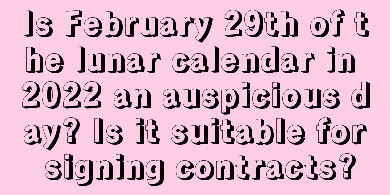 Is February 29th of the lunar calendar in 2022 an auspicious day? Is it suitable for signing contracts?