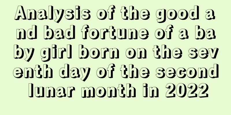 Analysis of the good and bad fortune of a baby girl born on the seventh day of the second lunar month in 2022