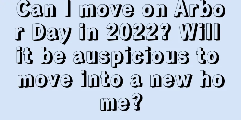 Can I move on Arbor Day in 2022? Will it be auspicious to move into a new home?