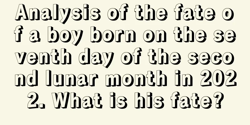 Analysis of the fate of a boy born on the seventh day of the second lunar month in 2022. What is his fate?