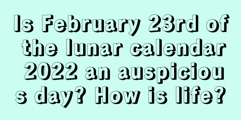 Is February 23rd of the lunar calendar 2022 an auspicious day? How is life?