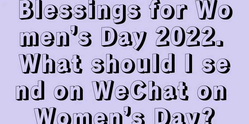 Blessings for Women’s Day 2022. What should I send on WeChat on Women’s Day?