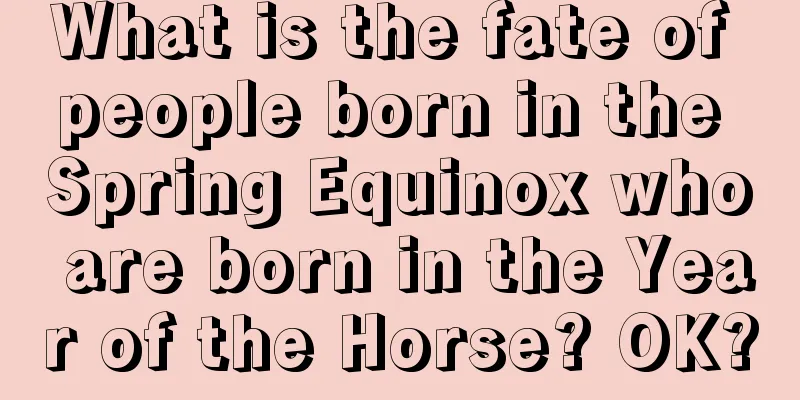 What is the fate of people born in the Spring Equinox who are born in the Year of the Horse? OK?