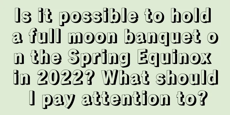 Is it possible to hold a full moon banquet on the Spring Equinox in 2022? What should I pay attention to?