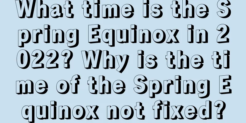 What time is the Spring Equinox in 2022? Why is the time of the Spring Equinox not fixed?