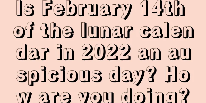 Is February 14th of the lunar calendar in 2022 an auspicious day? How are you doing?
