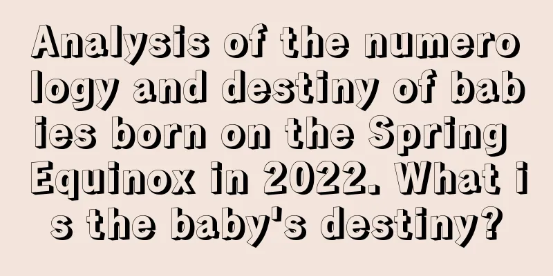 Analysis of the numerology and destiny of babies born on the Spring Equinox in 2022. What is the baby's destiny?