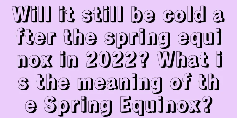 Will it still be cold after the spring equinox in 2022? What is the meaning of the Spring Equinox?