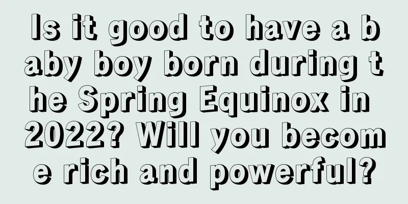 Is it good to have a baby boy born during the Spring Equinox in 2022? Will you become rich and powerful?