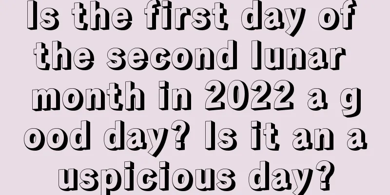Is the first day of the second lunar month in 2022 a good day? Is it an auspicious day?