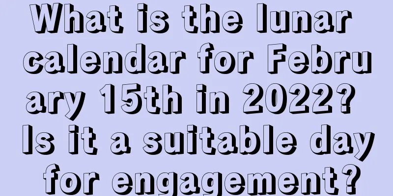 What is the lunar calendar for February 15th in 2022? Is it a suitable day for engagement?