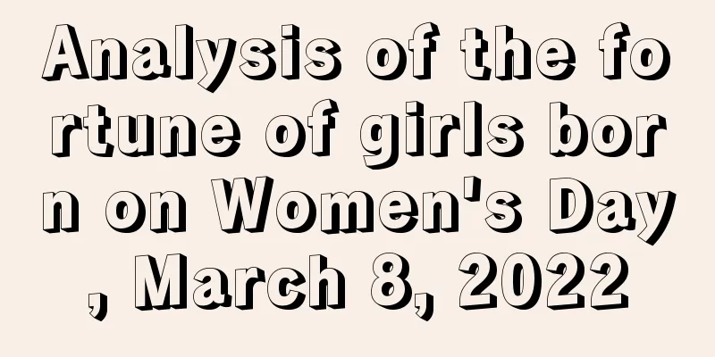 Analysis of the fortune of girls born on Women's Day, March 8, 2022