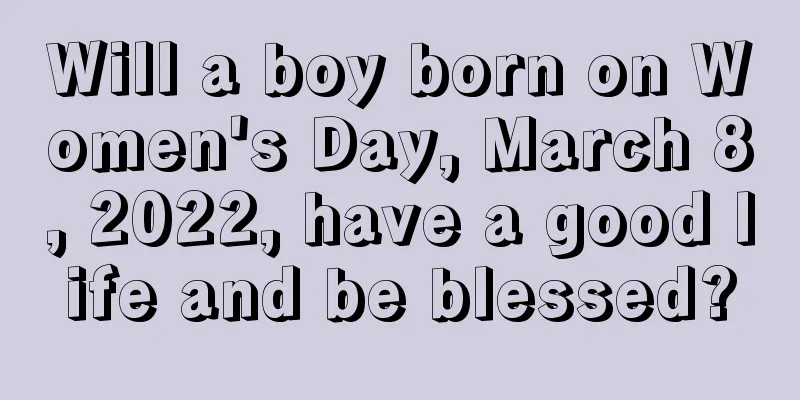 Will a boy born on Women's Day, March 8, 2022, have a good life and be blessed?
