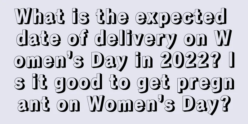 What is the expected date of delivery on Women’s Day in 2022? Is it good to get pregnant on Women’s Day?