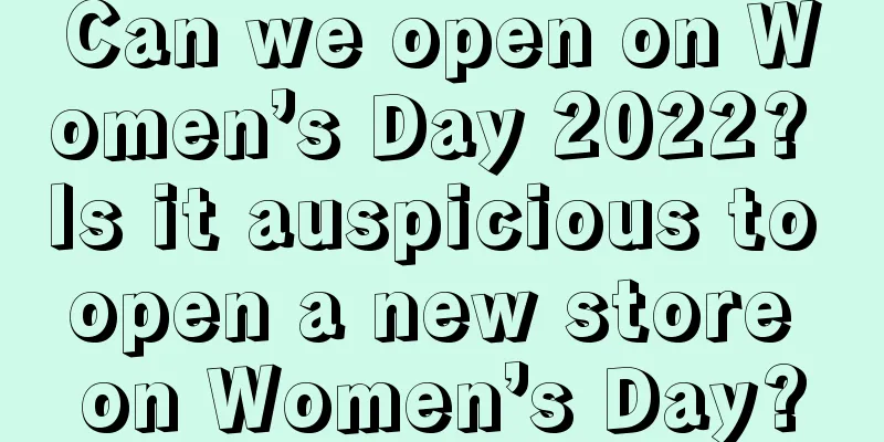 Can we open on Women’s Day 2022? Is it auspicious to open a new store on Women’s Day?