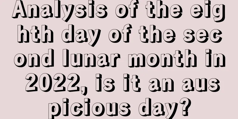 Analysis of the eighth day of the second lunar month in 2022, is it an auspicious day?