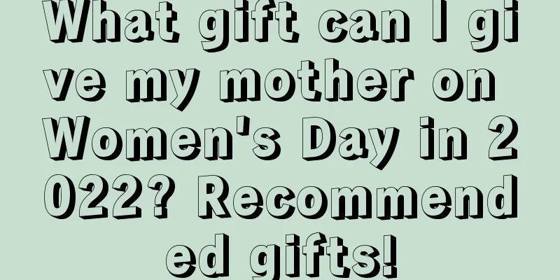What gift can I give my mother on Women's Day in 2022? Recommended gifts!