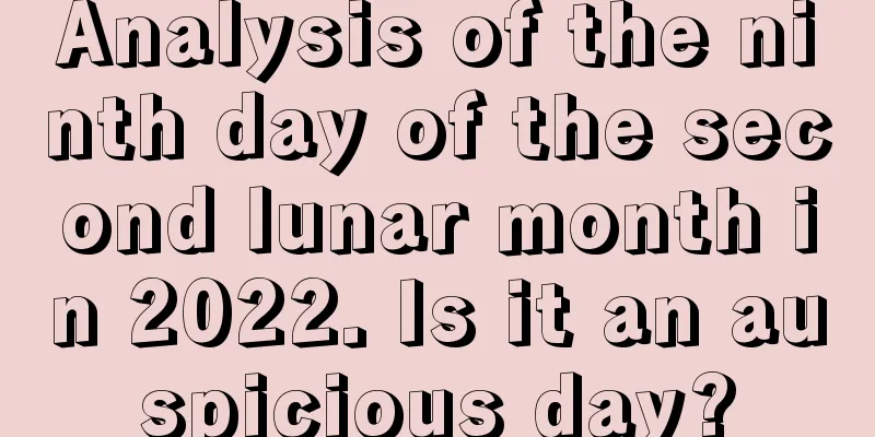 Analysis of the ninth day of the second lunar month in 2022. Is it an auspicious day?