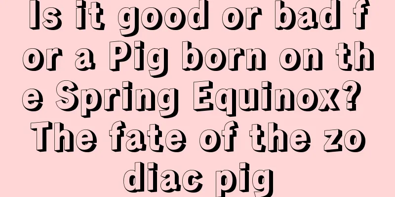 Is it good or bad for a Pig born on the Spring Equinox? The fate of the zodiac pig
