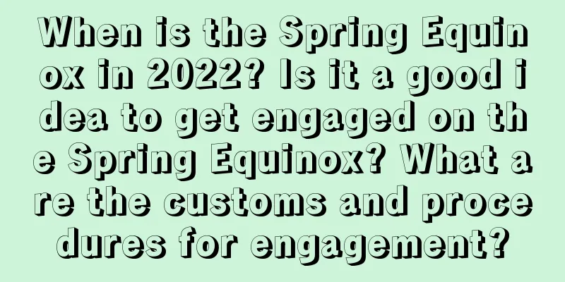 When is the Spring Equinox in 2022? Is it a good idea to get engaged on the Spring Equinox? What are the customs and procedures for engagement?