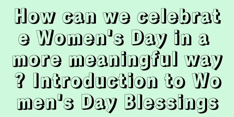 How can we celebrate Women's Day in a more meaningful way? Introduction to Women's Day Blessings