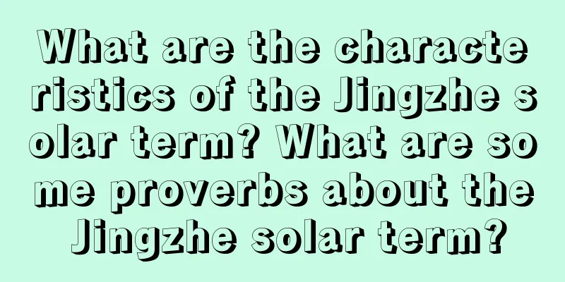 What are the characteristics of the Jingzhe solar term? What are some proverbs about the Jingzhe solar term?