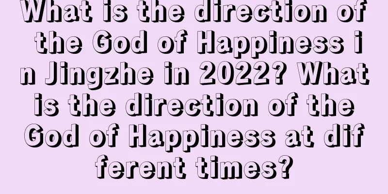 What is the direction of the God of Happiness in Jingzhe in 2022? What is the direction of the God of Happiness at different times?