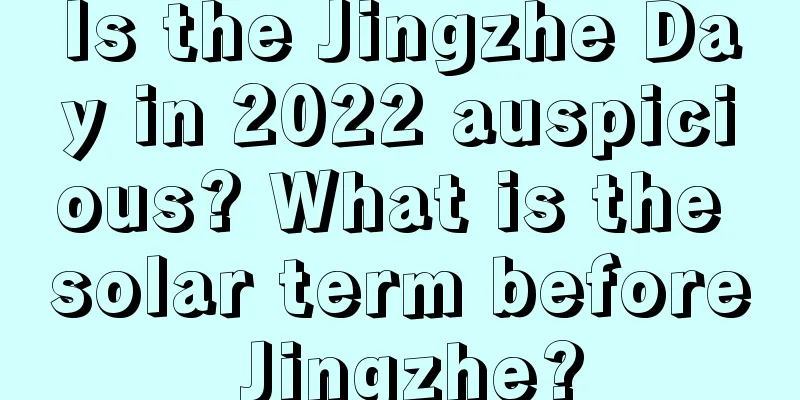 Is the Jingzhe Day in 2022 auspicious? What is the solar term before Jingzhe?