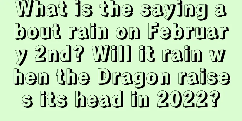 What is the saying about rain on February 2nd? Will it rain when the Dragon raises its head in 2022?